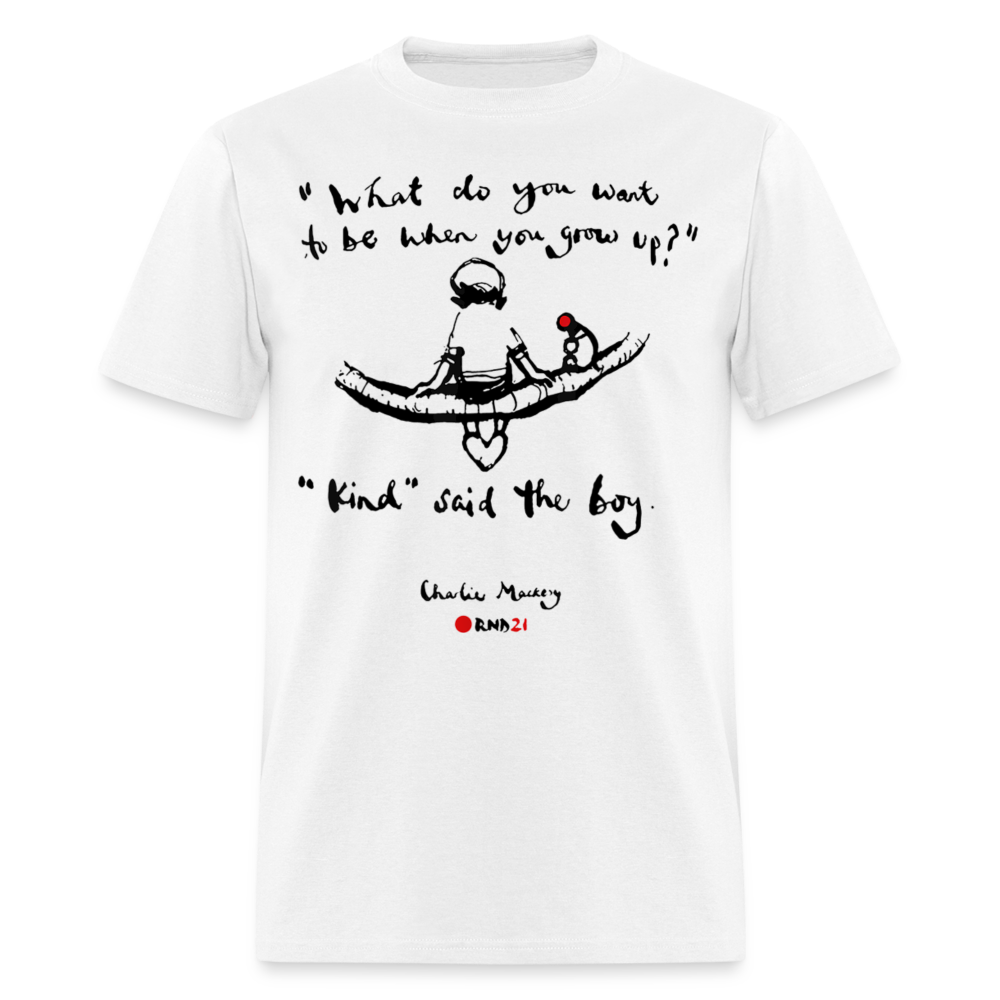 Unisex Classic T-Shirt WHAT DO YOU WANT TO BE WHEN YOU GROW UP? KIND, SAID THE BOY - white