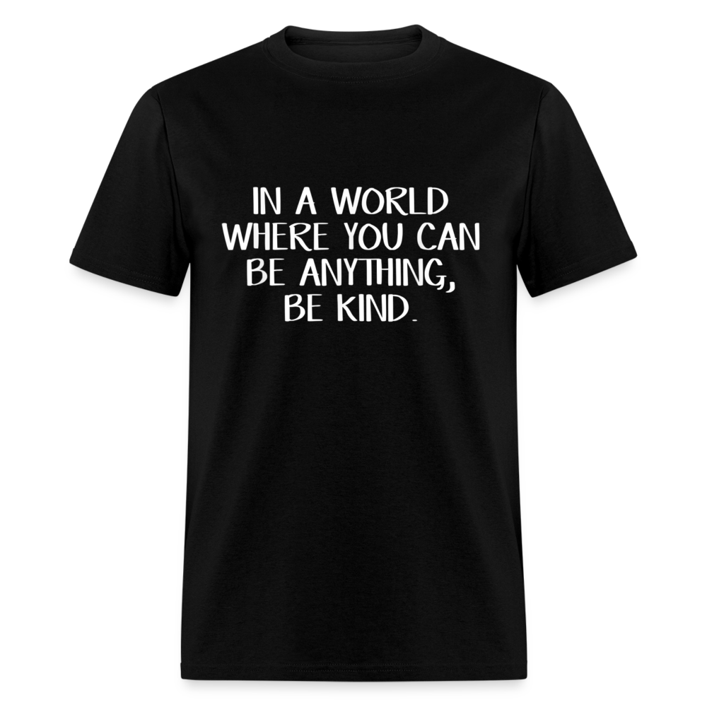 Unisex Classic T-Shirt IN A WORLD WHERE YOU CAN BE ANYTHING, BE KIND - black