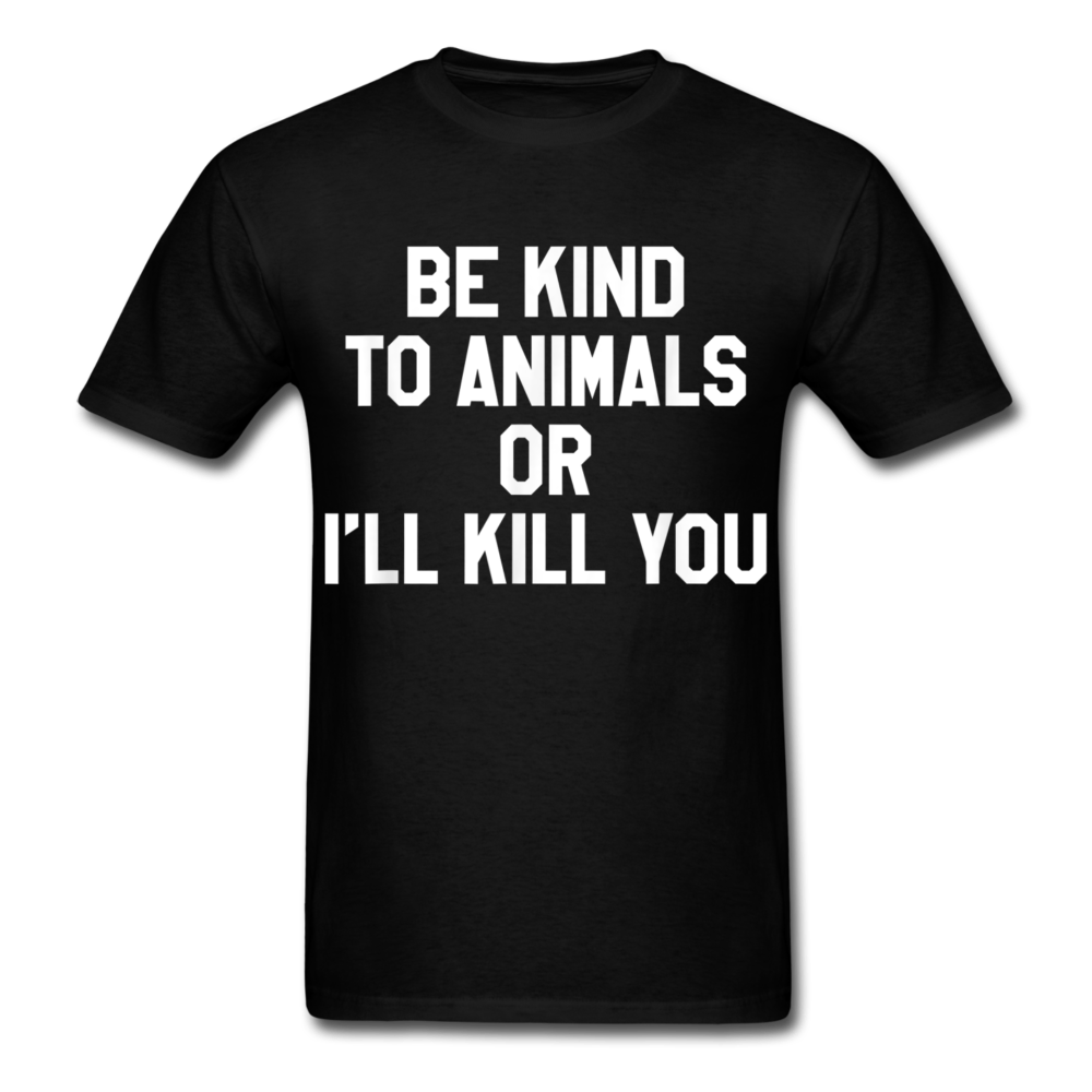 Be kind to animals or I'll kill you Print on any thing USA/STOD clothes