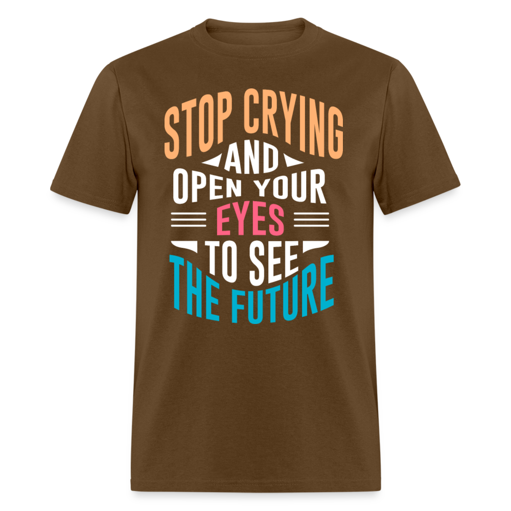 Unisex Classic T-Shirt STOP CRYING AND OPEN YOUR EYES TO SEE THE FUTURE - brown