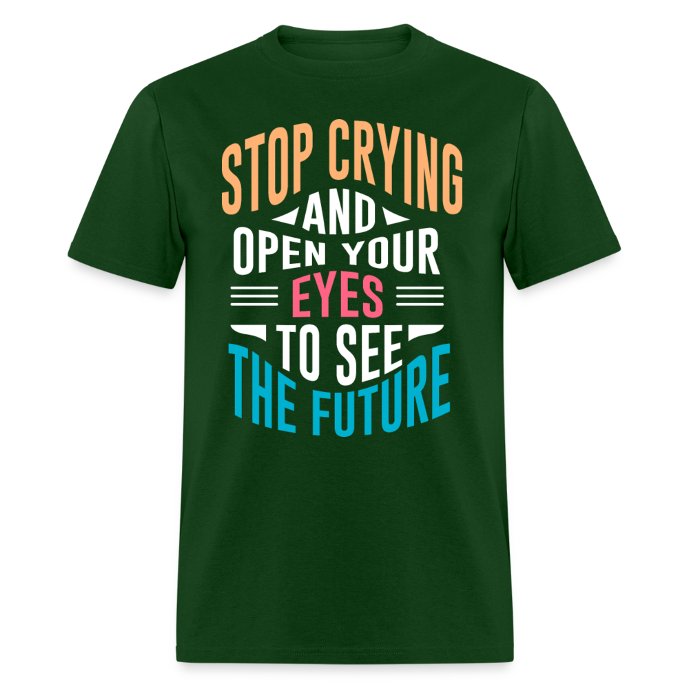 Unisex Classic T-Shirt STOP CRYING AND OPEN YOUR EYES TO SEE THE FUTURE - forest green