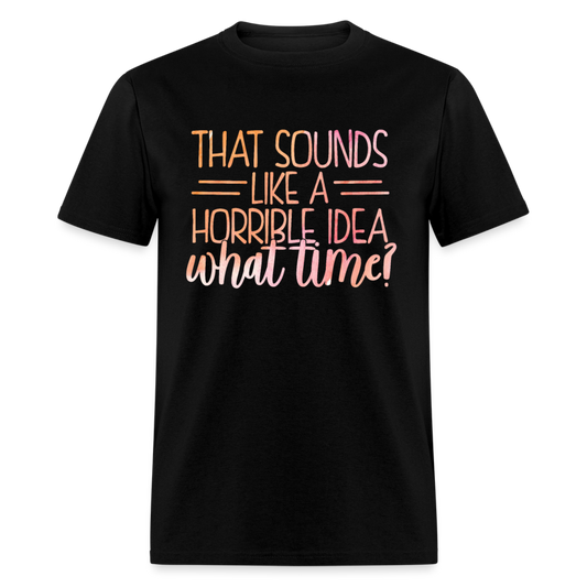 Unisex Classic T-Shirt THAT SOUNDS LIKE A HORRIBLE IDEA.... - black